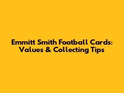 Emmitt Smith Football Cards: Values & Collecting Tips