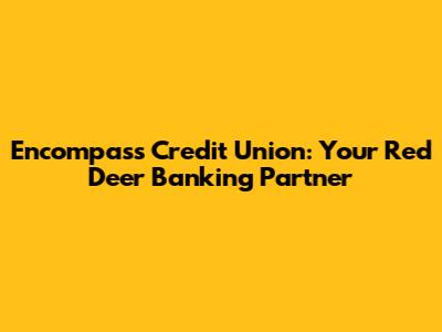 Encompass Credit Union: Your Red Deer Banking Partner