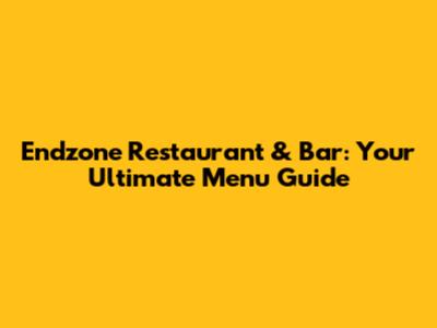 Endzone Restaurant & Bar: Your Ultimate Menu Guide