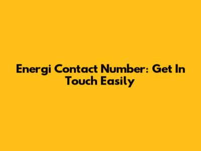 Energi Contact Number: Get In Touch Easily