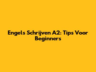 Engels Schrijven A2: Tips Voor Beginners