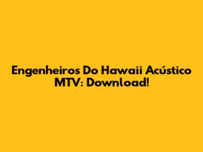 Engenheiros Do Hawaii Acústico MTV: Download!