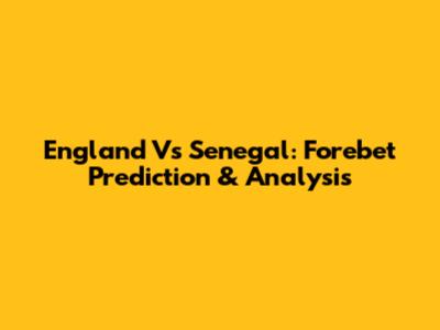 England Vs Senegal: Forebet Prediction & Analysis