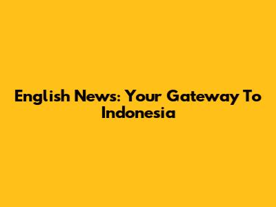 English News: Your Gateway To Indonesia