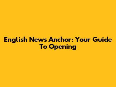 English News Anchor: Your Guide To Opening