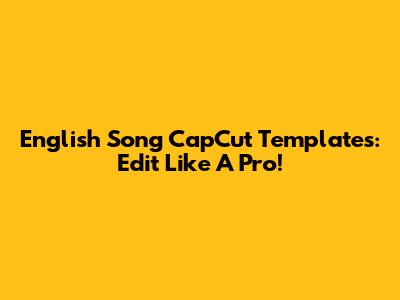 English Song CapCut Templates: Edit Like A Pro!