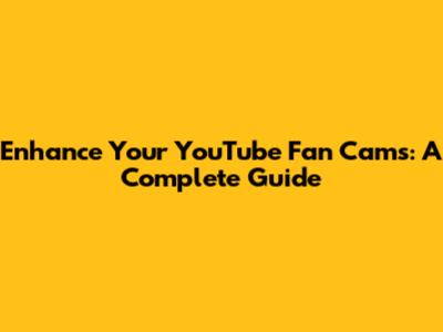 Enhance Your YouTube Fan Cams: A Complete Guide