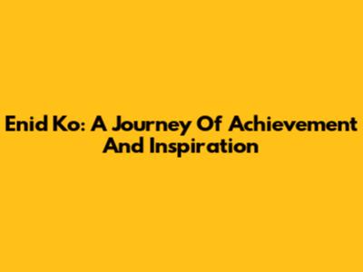 Enid Ko: A Journey Of Achievement And Inspiration
