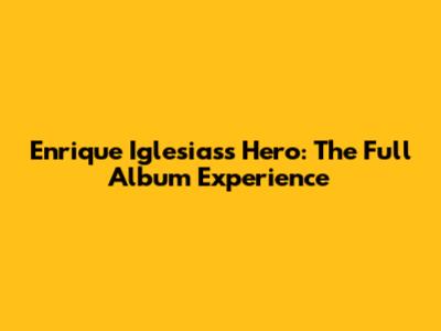 Enrique Iglesias's Hero: The Full Album Experience