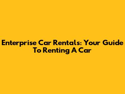 Enterprise Car Rentals: Your Guide To Renting A Car