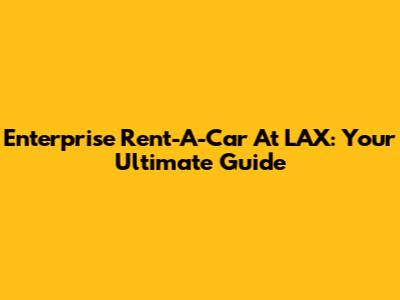 Enterprise Rent-A-Car At LAX: Your Ultimate Guide