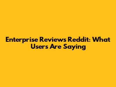 Enterprise Reviews Reddit: What Users Are Saying
