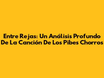 Entre Rejas: Un Análisis Profundo De La Canción De Los Pibes Chorros