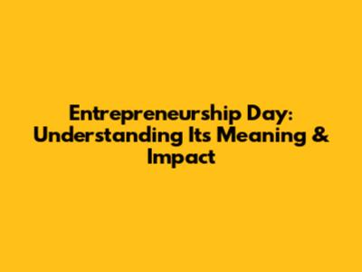 Entrepreneurship Day: Understanding Its Meaning & Impact