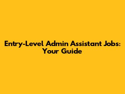 Entry-Level Admin Assistant Jobs: Your Guide