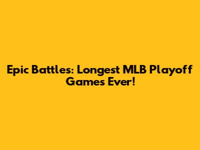 Epic Battles: Longest MLB Playoff Games Ever!