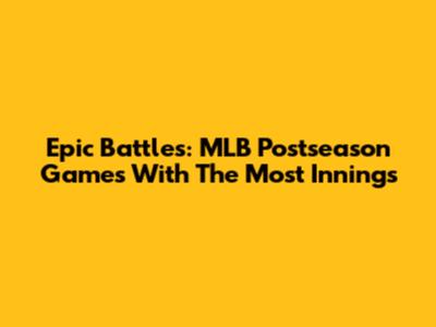 Epic Battles: MLB Postseason Games With The Most Innings