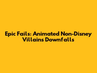 Epic Fails: Animated Non-Disney Villains' Downfalls