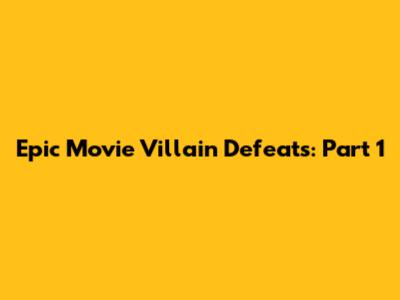Epic Movie Villain Defeats: Part 1