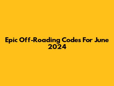 Epic Off-Roading Codes For June 2024