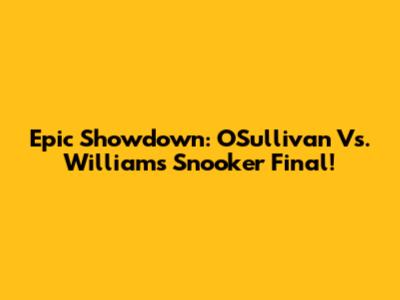 Epic Showdown: O'Sullivan Vs. Williams Snooker Final!