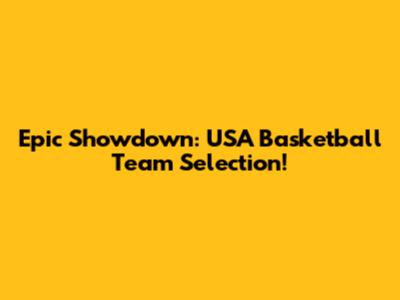 Epic Showdown: USA Basketball Team Selection!