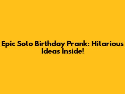 Epic Solo Birthday Prank: Hilarious Ideas Inside!