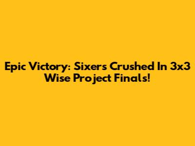 Epic Victory: Sixers Crushed In 3x3 Wise Project Finals!