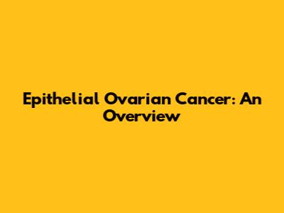 Epithelial Ovarian Cancer: An Overview