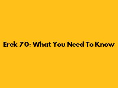 Erek 70: What You Need To Know