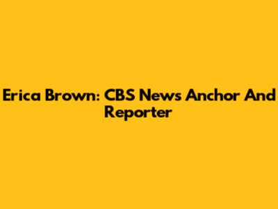 Erica Brown: CBS News Anchor And Reporter