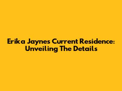 Erika Jayne's Current Residence: Unveiling The Details
