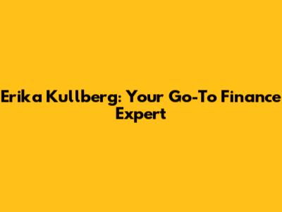Erika Kullberg: Your Go-To Finance Expert