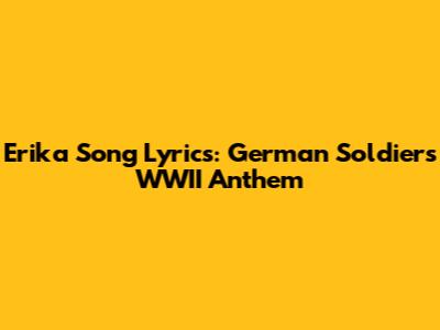 Erika Song Lyrics: German Soldier's WWII Anthem