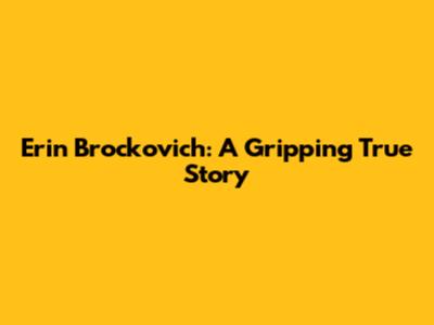 Erin Brockovich: A Gripping True Story