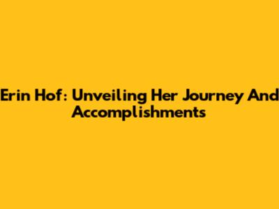 Erin Hof: Unveiling Her Journey And Accomplishments