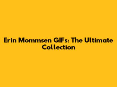 Erin Mommsen GIFs: The Ultimate Collection