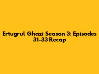 Ertugrul Ghazi Season 3: Episodes 31-33 Recap