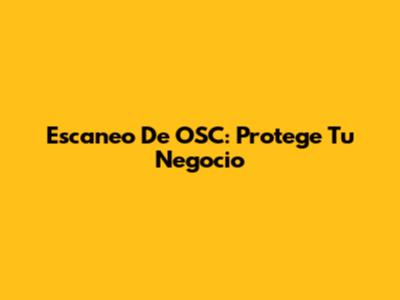 Escaneo De OSC: Protege Tu Negocio
