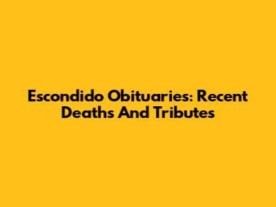 Escondido Obituaries: Recent Deaths And Tributes