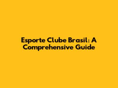Esporte Clube Brasil: A Comprehensive Guide