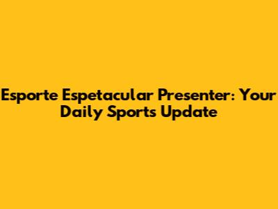 Esporte Espetacular Presenter: Your Daily Sports Update