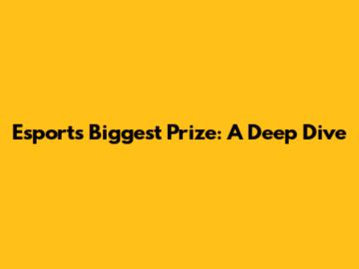 Esports' Biggest Prize: A Deep Dive