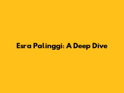 Esra Palinggi: A Deep Dive