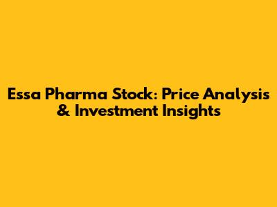 Essa Pharma Stock: Price Analysis & Investment Insights