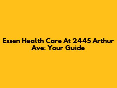 Essen Health Care At 2445 Arthur Ave: Your Guide