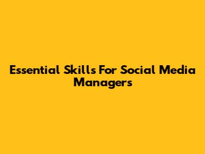 Essential Skills For Social Media Managers