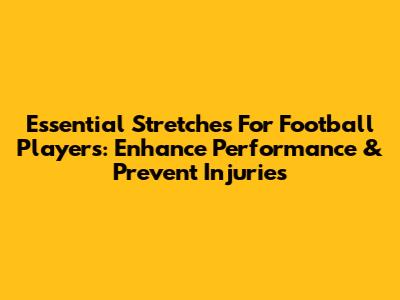 Essential Stretches For Football Players: Enhance Performance & Prevent Injuries