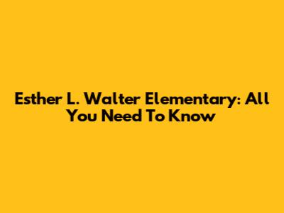 Esther L. Walter Elementary: All You Need To Know