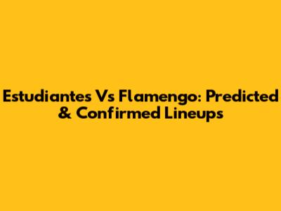 Estudiantes Vs Flamengo: Predicted & Confirmed Lineups